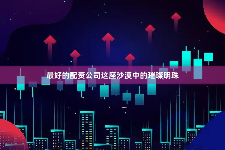 最好的配资公司这座沙漠中的璀璨明珠