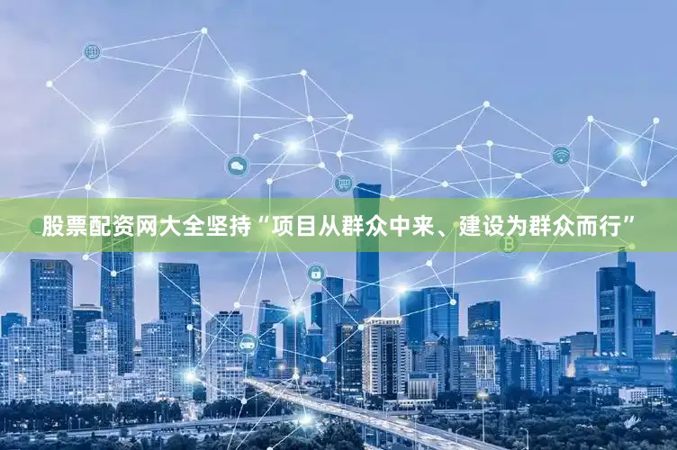 股票配资网大全坚持“项目从群众中来、建设为群众而行”