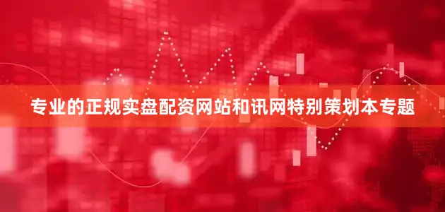 专业的正规实盘配资网站和讯网特别策划本专题