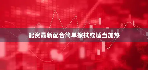 配资最新配合简单擦拭或适当加热