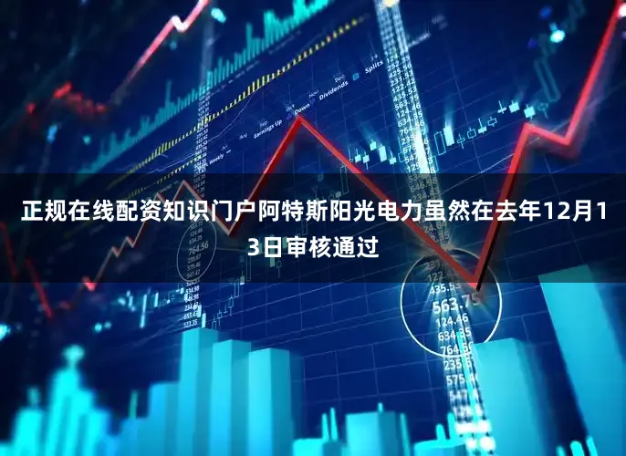 正规在线配资知识门户　　阿特斯阳光电力虽然在去年12月13日审核通过