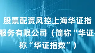 股票配资风控上海华证指数信息服务有限公司（简称“华证指数”）