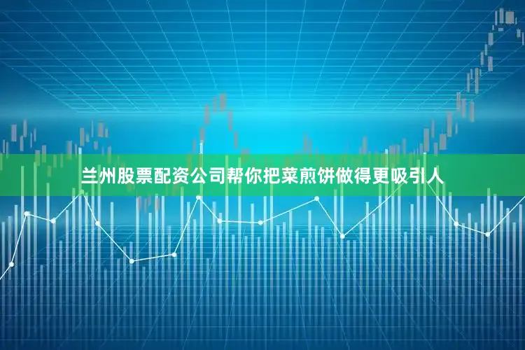 兰州股票配资公司帮你把菜煎饼做得更吸引人
