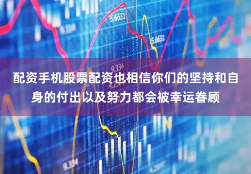配资手机股票配资也相信你们的坚持和自身的付出以及努力都会被幸运眷顾