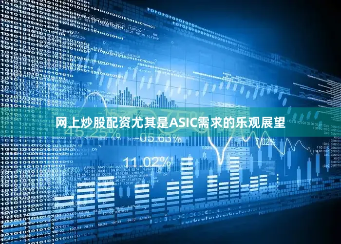 网上炒股配资尤其是ASIC需求的乐观展望