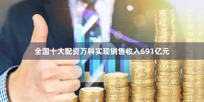全国十大配资万科实现销售收入691亿元