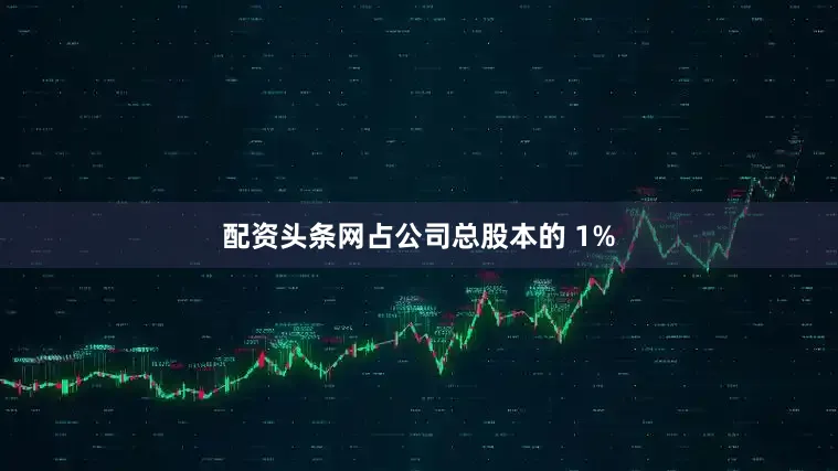 配资头条网占公司总股本的 1%