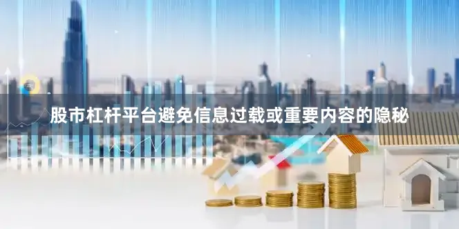 股市杠杆平台避免信息过载或重要内容的隐秘