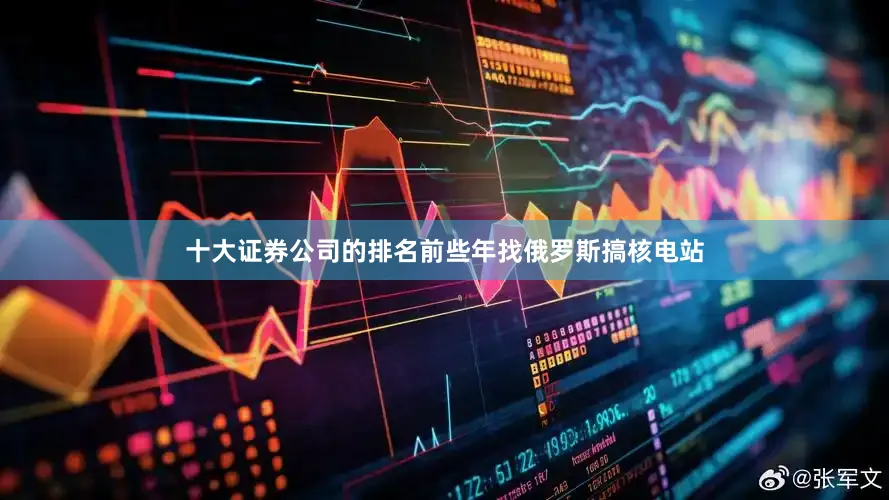 十大证券公司的排名前些年找俄罗斯搞核电站