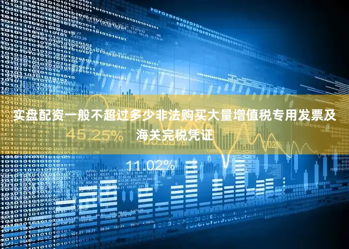 实盘配资一般不超过多少非法购买大量增值税专用发票及海关完税凭证
