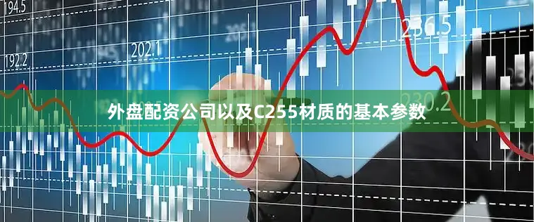 外盘配资公司以及C255材质的基本参数