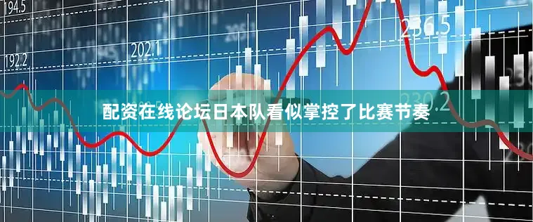 配资在线论坛日本队看似掌控了比赛节奏