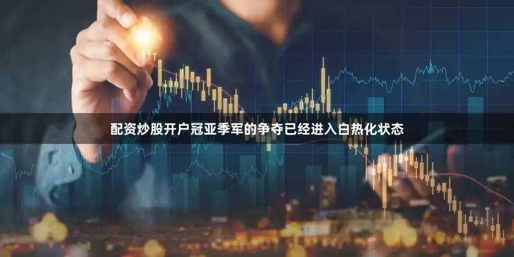 配资炒股开户冠亚季军的争夺已经进入白热化状态
