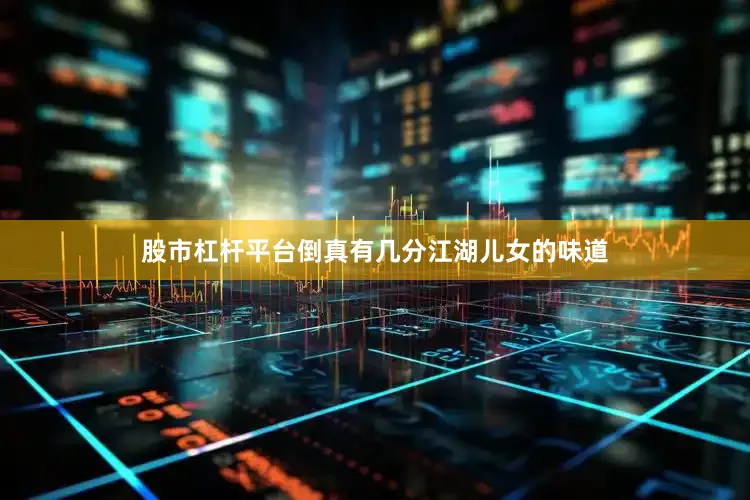 股市杠杆平台倒真有几分江湖儿女的味道