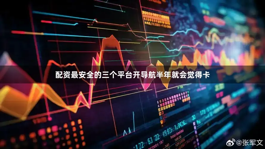 配资最安全的三个平台开导航半年就会觉得卡