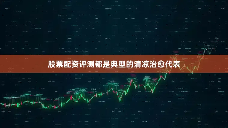 股票配资评测都是典型的清凉治愈代表