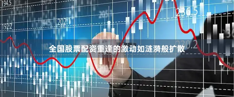 全国股票配资重逢的激动如涟漪般扩散