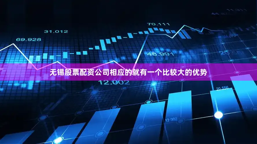 无锡股票配资公司相应的就有一个比较大的优势