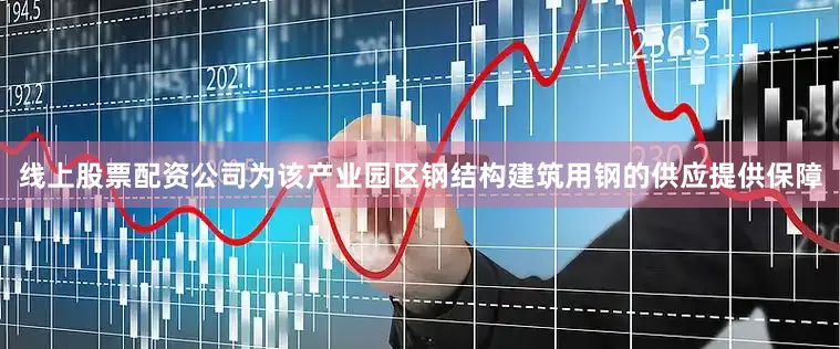 线上股票配资公司为该产业园区钢结构建筑用钢的供应提供保障