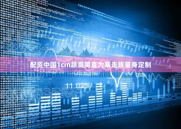 配资中国1cm跟高简直为暴走族量身定制