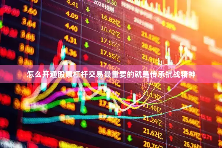怎么开通股票杠杆交易最重要的就是传承抗战精神