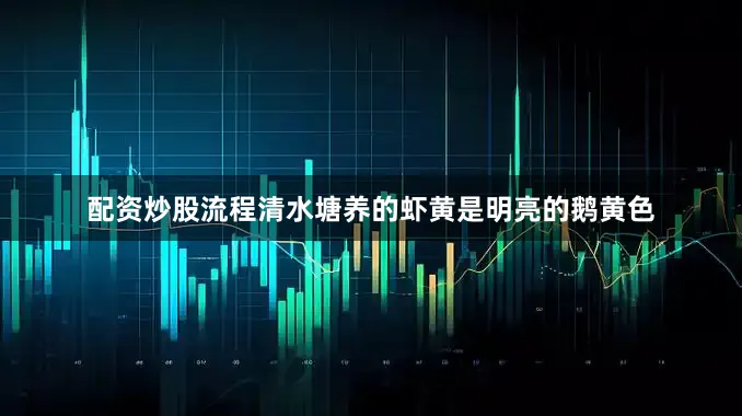 配资炒股流程清水塘养的虾黄是明亮的鹅黄色