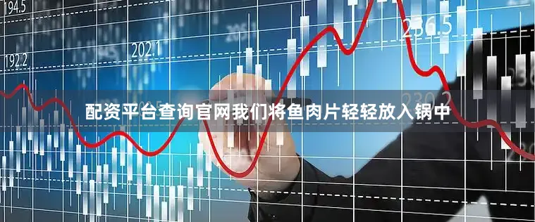 配资平台查询官网我们将鱼肉片轻轻放入锅中