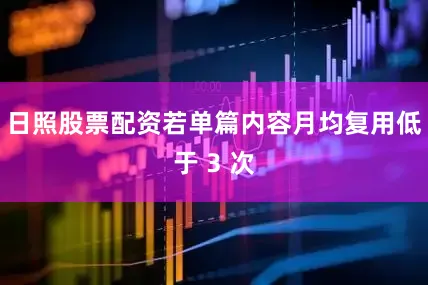 日照股票配资若单篇内容月均复用低于 3 次