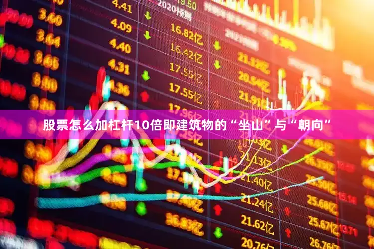 股票怎么加杠杆10倍即建筑物的“坐山”与“朝向”