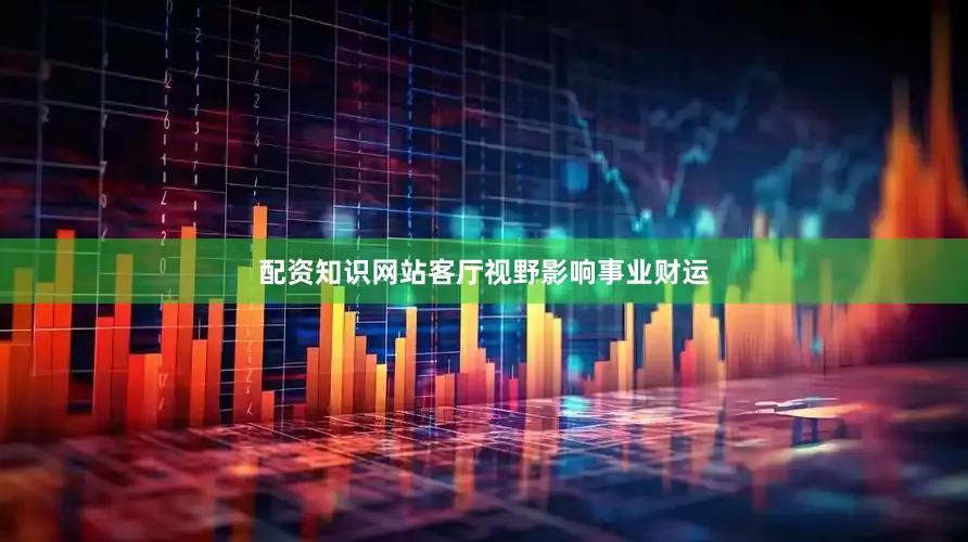 配资知识网站客厅视野影响事业财运