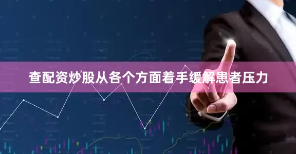 查配资炒股从各个方面着手缓解患者压力